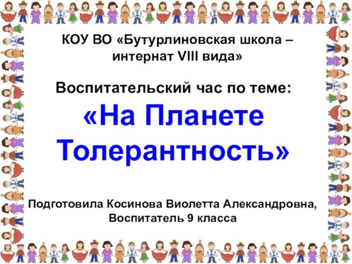 Подготовила Косинова Виолетта Александровна,Воспитатель 9 классаВоспитательский час по теме:«На Планете Толерантность»КОУ ВО