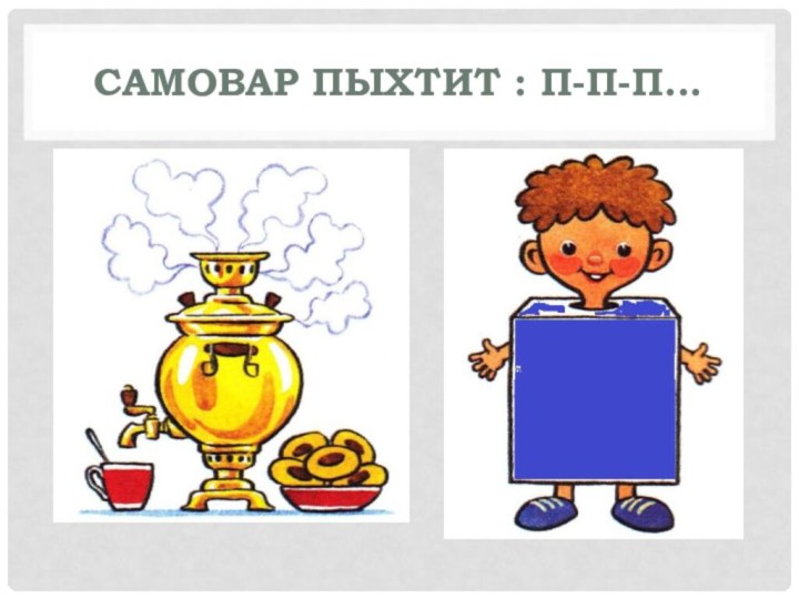 Самовар пыхтит : П-п-п...