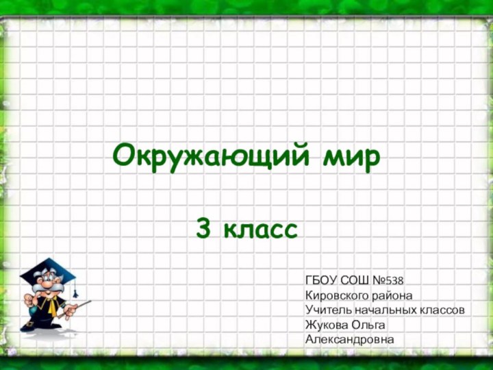 Окружающий мир3 классГБОУ СОШ №538 Кировского районаУчитель начальных классовЖукова Ольга Александровна