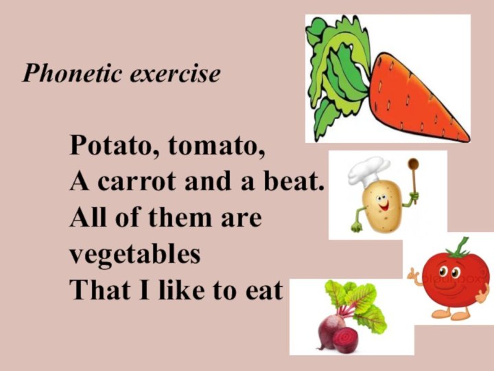 Phonetic exercisePotato, tomato,A carrot and a beat.All of them are vegetablesThat I like to eat