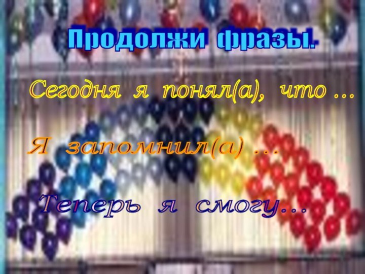 Продолжи фразы. Сегодня я понял(а), что … Я запомнил(а) … Теперь я смогу…