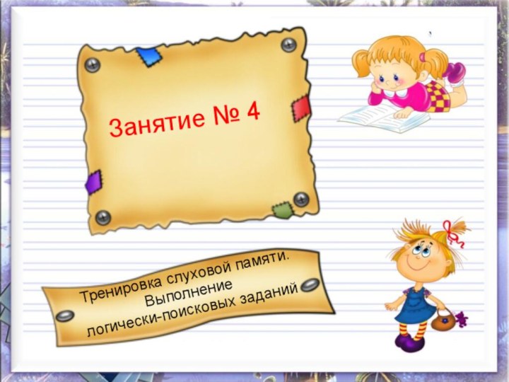 Занятие № 4Тренировка слуховой памяти. Выполнение логически-поисковых заданий