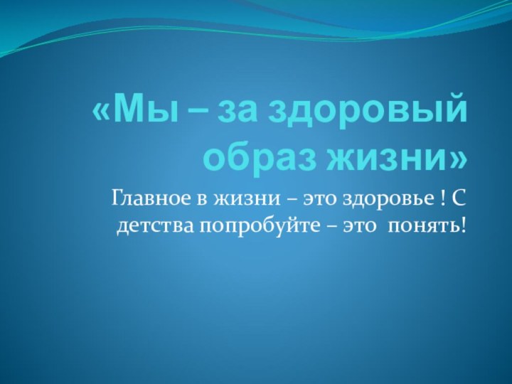 «Мы – за здоровый образ жизни»Главное в жизни – это здоровье !