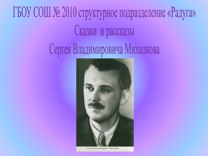 ГБОУ СОШ № 2010 структурное подразделение «Радуга»Сказки и рассказыСергея Владимировича Михалкова