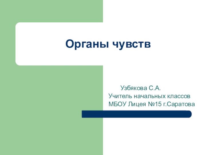 Органы чувств    Узбякова С.А.Учитель начальных классов МБОУ Лицея №15 г.Саратова