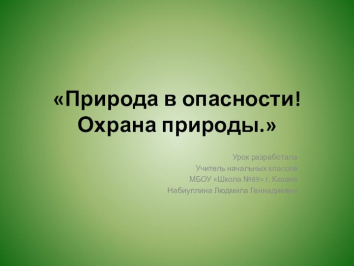 «Природа в опасности!  Охрана природы.»Урок разработала Учитель начальных классов МБОУ «Школа