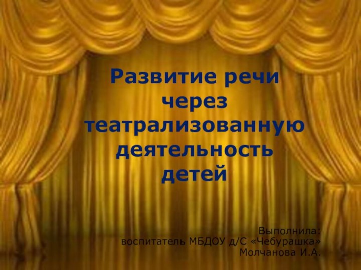 Развитие речи через театрализованную деятельность детейВыполнила: воспитатель МБДОУ д/С «Чебурашка» Молчанова И.А.