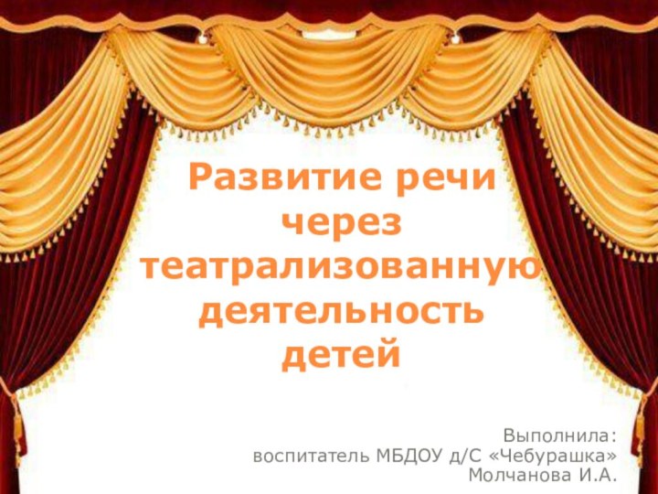 Развитие речи через театрализованную деятельность детейВыполнила: воспитатель МБДОУ д/С «Чебурашка» Молчанова И.А.