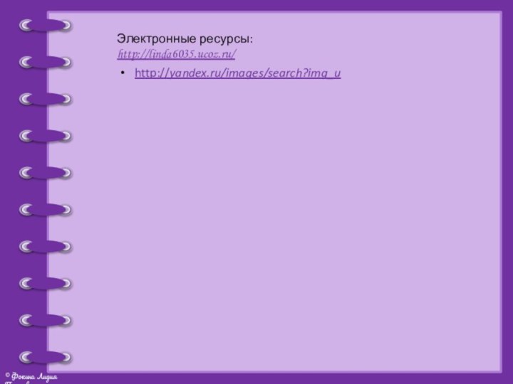 Электронные ресурсы:http://linda6035.ucoz.ru/http://yandex.ru/images/search?img_u