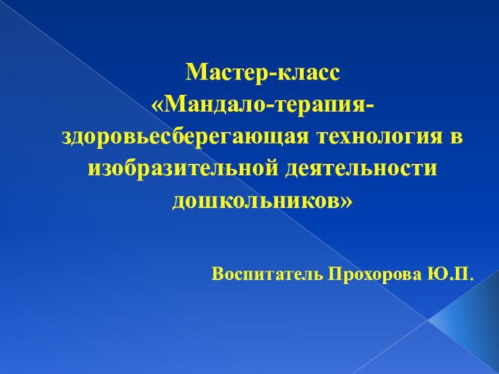 Мастер-класс  «Мандало-терапия- здоровьесберегающая технология в изобразительной деятельности дошкольников» Воспитатель Прохорова Ю.П.