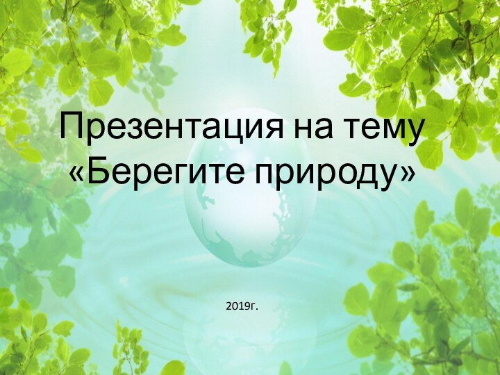 Презентация на тему «Берегите природу» 2019г. 