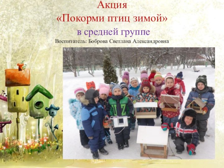 Акция «Покорми птиц зимой»  в средней группе Воспитатель: Боброва Светлана Александровна