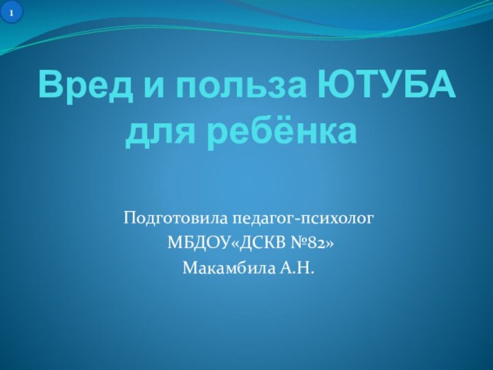 Вред и польза ЮТУБА для ребёнкаПодготовила педагог-психолог МБДОУ«ДСКВ №82»Макамбила А.Н.1