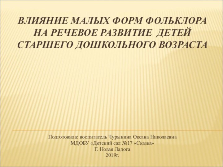 ВЛИЯНИЕ МАЛЫХ ФОРМ ФОЛЬКЛОРА НА РЕЧЕВОЕ РАЗВИТИЕ ДЕТЕЙ СТАРШЕГО ДОШКОЛЬНОГО ВОЗРАСТАПодготовила: воспитатель