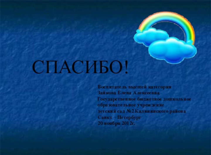 СПАСИБО!Воспитатель высшей категорииЗайкова Елена АлексеевнаГосударственное бюджетное дошкольное образовательное учреждениедетский сад №2 Калининского