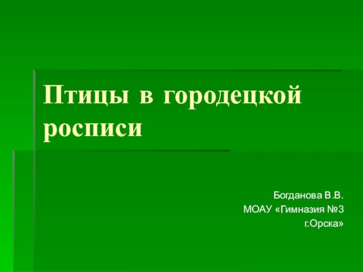 Птицы в городецкой росписиБогданова В.В.МОАУ «Гимназия №3 г.Орска»