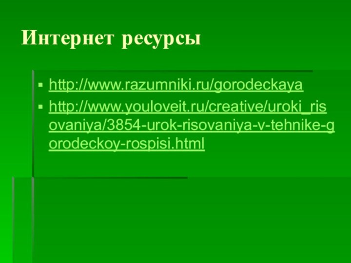 Интернет ресурсыhttp://www.razumniki.ru/gorodeckayahttp://www.youloveit.ru/creative/uroki_risovaniya/3854-urok-risovaniya-v-tehnike-gorodeckoy-rospisi.html