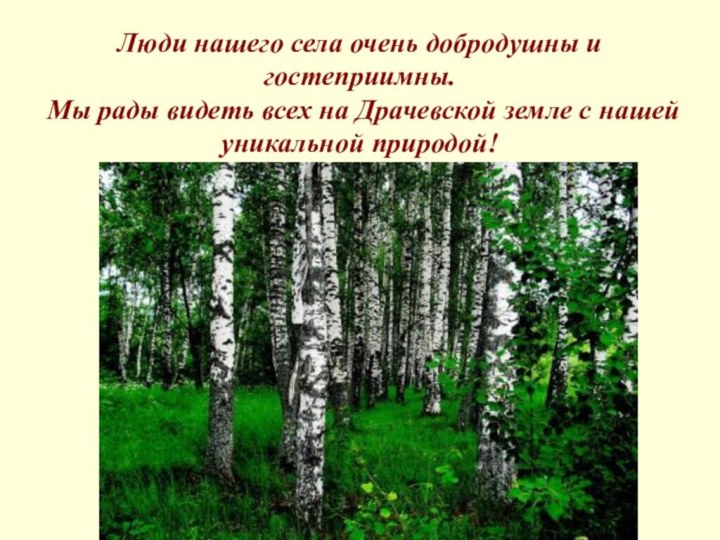 Люди нашего села очень добродушны и гостеприимны. Мы рады видеть всех на