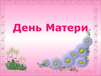 Презентация на День Матери презентация к уроку (старшая, подготовительная группа)