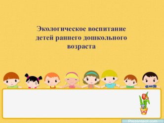 Экологическое воспитание детей раннего возраста презентация к уроку (младшая группа)
