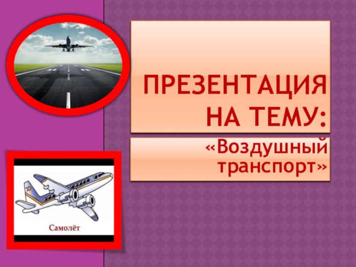 Презентация на тему:«Воздушный транспорт»