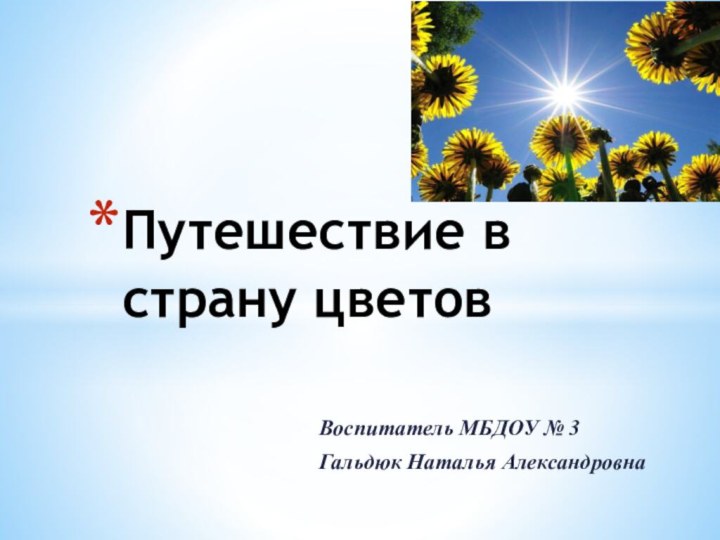 Воспитатель МБДОУ № 3 Гальдюк Наталья АлександровнаПутешествие в страну цветов