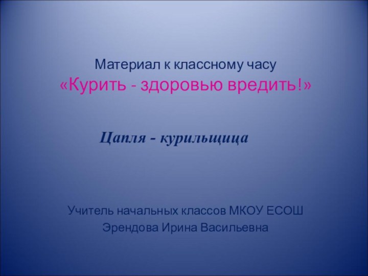 Материал к классному часу «Курить - здоровью вредить!»   Учитель начальных