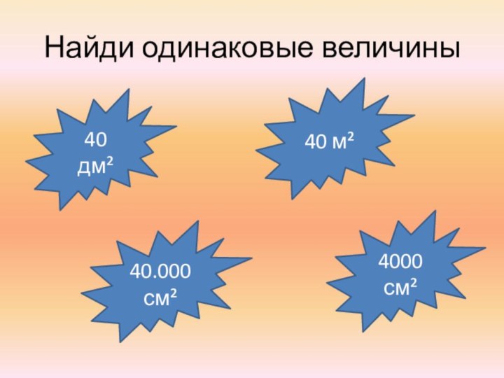 Найди одинаковые величины40 дм² 40.000 см² 4000 см² 40 м²