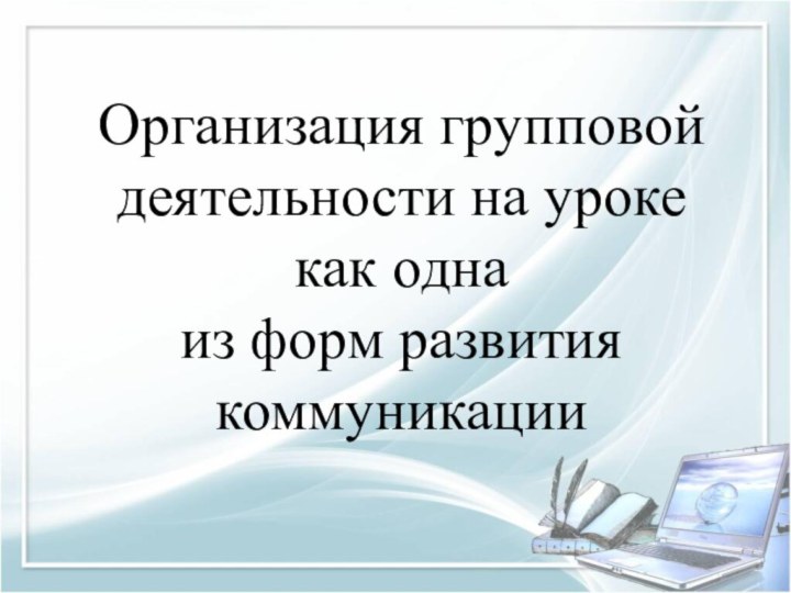 Организация групповой деятельности на уроке как одна  из форм развития коммуникации