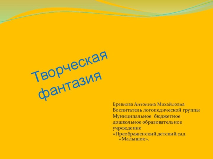 Творческая фантазия Бревнова Антонина Михайловна Воспитатель логопедической группыМуниципальное бюджетноедошкольное образовательноеучреждение«Преображенский детский сад «Малышок».