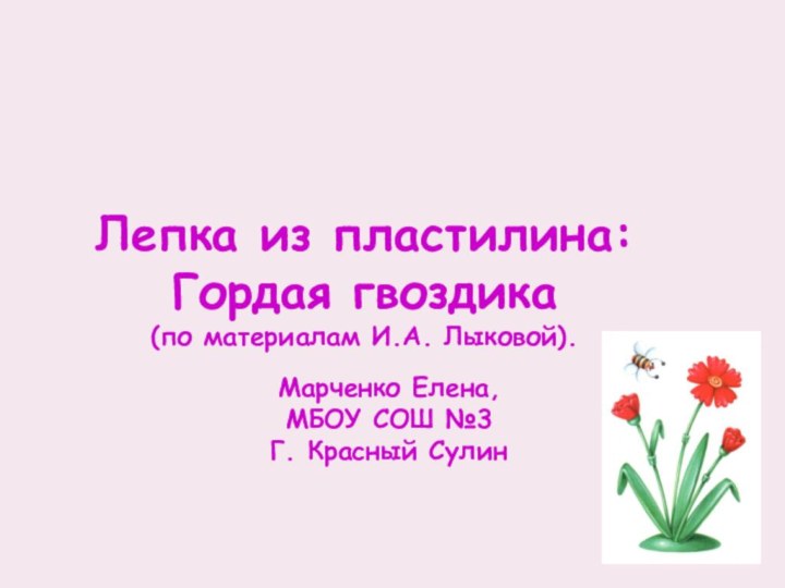 Лепка из пластилина:Гордая гвоздика(по материалам И.А. Лыковой).Марченко Елена,МБОУ СОШ №3Г. Красный Сулин