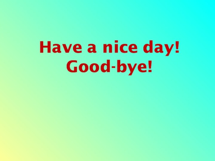 Have a nice day!  Good-bye!