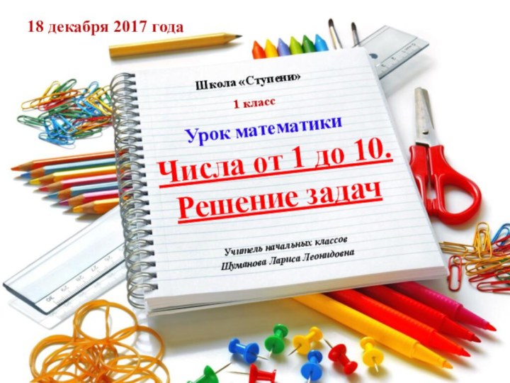 Числа от 1 до 10.  Решение задачШкола «Ступени»Учитель начальных классовШуманова Лариса