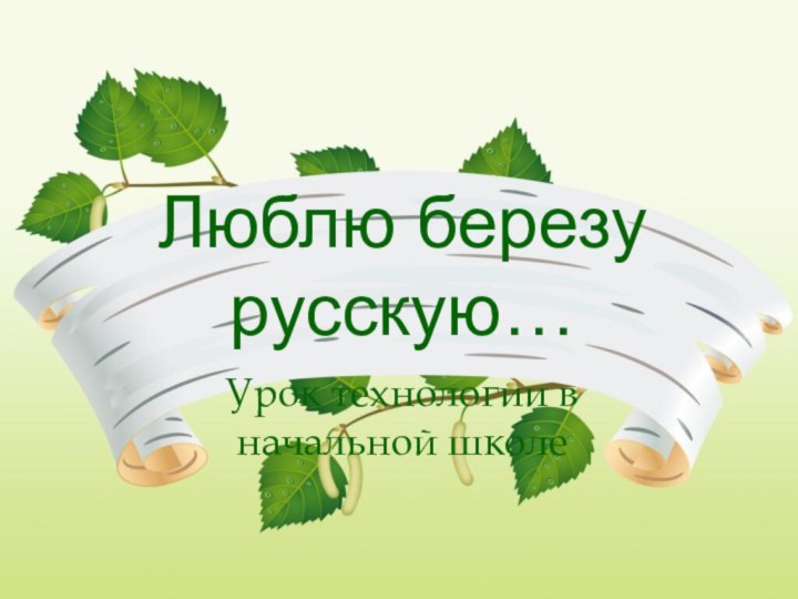 Люблю березу русскую…Урок технологии в начальной школе