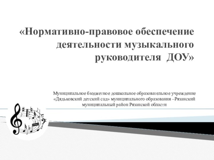 «Нормативно-правовое обеспечение деятельности музыкального руководителя ДОУ» Муниципальное бюджетное дошкольное образовательное учреждение «Дядьковский