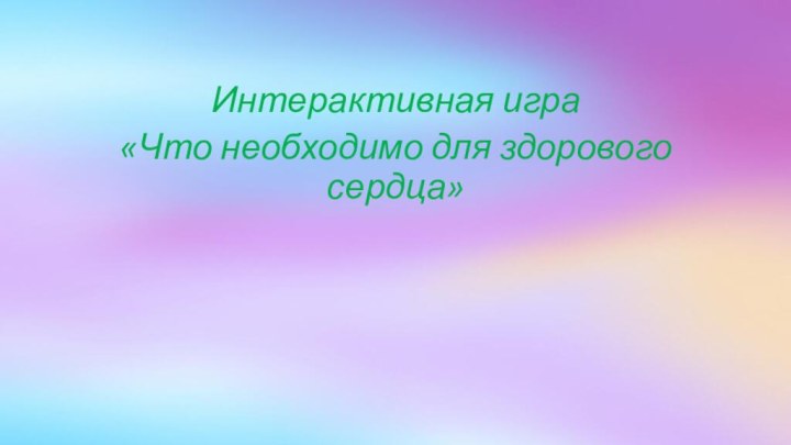 Интерактивная играИнтерактивная игра «Что необходимо для здорового сердца»