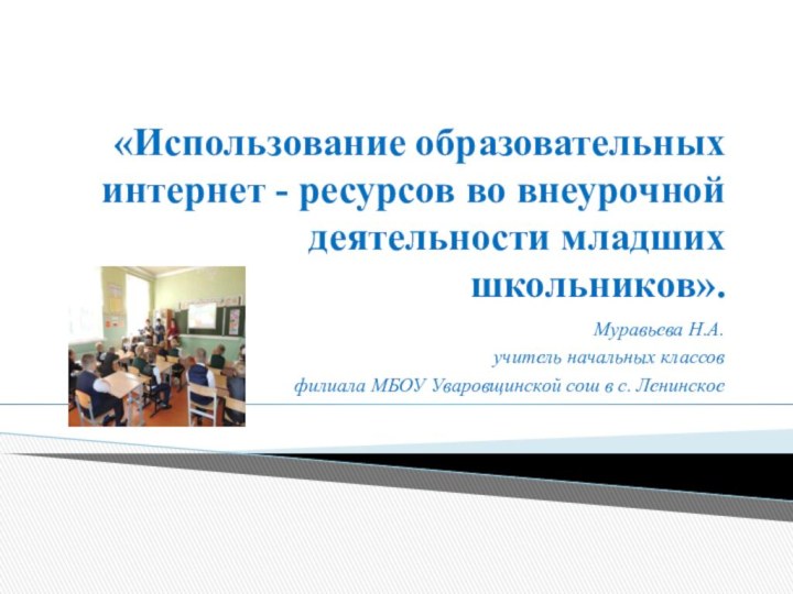 «Использование образовательных интернет - ресурсов во внеурочной деятельности младших школьников».Муравьева Н.А.учитель начальных