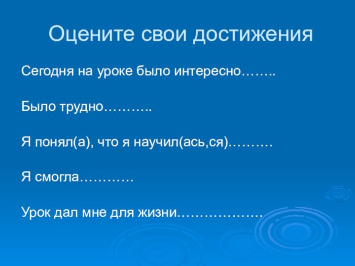 Оцените свои достиженияСегодня на уроке было интересно……..Было трудно………..Я понял(а), что я научил(ась,ся)……….Я