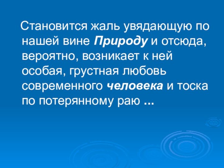 Становится жаль увядающую по нашей вине Природу и отсюда, вероятно, возникает