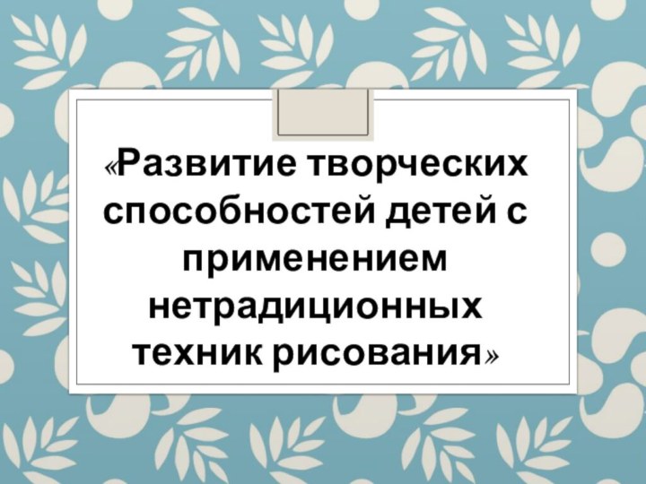 «Развитие творческих способностей детей с применением нетрадиционных техник рисования»