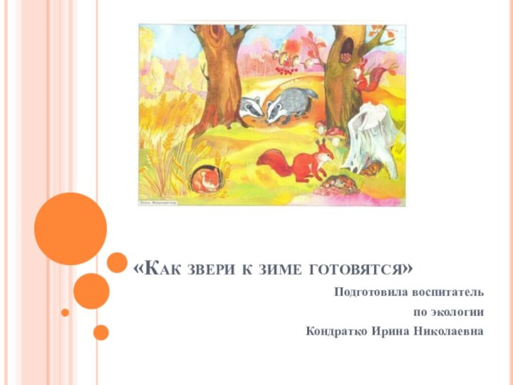 «Как звери к зиме готовятся»Подготовила воспитатель по экологииКондратко Ирина Николаевна