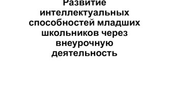 Презентация Развитие интеллектуальных способностей у мл. школьников во внеурочной деятельности презентация к уроку (2 класс)