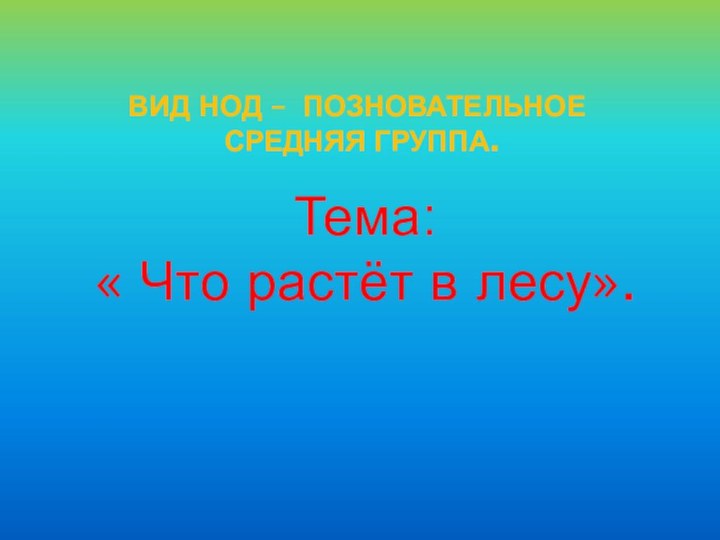 Вид НОД – позновательное  средняя группа.Тема:  « Что растёт в лесу».