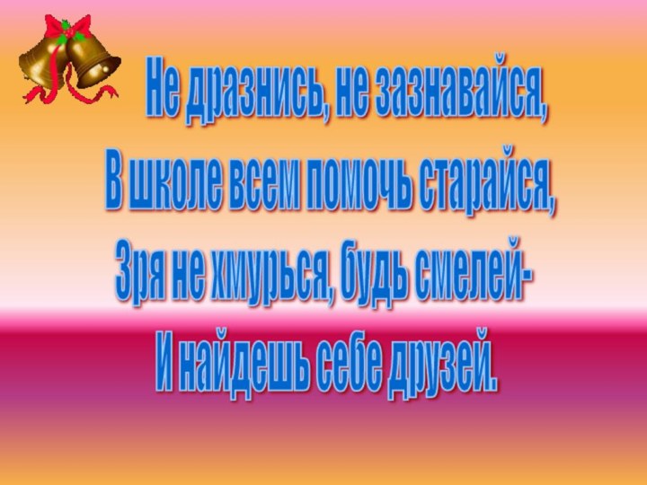 Не дразнись, не зазнавайся, В школе всем помочь старайся, Зря не хмурься,