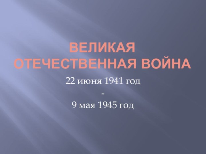 Великая Отечественная война22 июня 1941 год -9 мая 1945 год