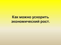 Как можно ускорить экономический рост. презентация к уроку