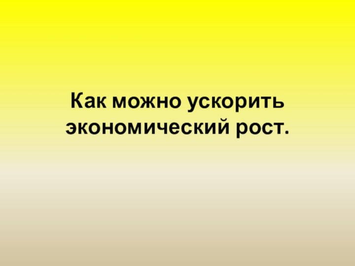 Как можно ускорить экономический рост.