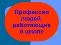 Презентация Профессии людей, работающих в школе презентация к уроку (1 класс)