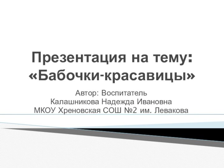 Презентация на тему: «Бабочки-красавицы»Автор: ВоспитательКалашникова Надежда ИвановнаМКОУ Хреновская СОШ №2 им. Левакова