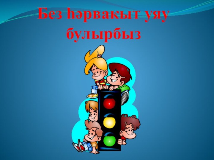 Без һәрвакыт уяу булырбыз